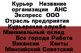 Курьер › Название организации ­ АНС Экспресс, ООО › Отрасль предприятия ­ Курьерская служба › Минимальный оклад ­ 28 000 - Все города Работа » Вакансии   . Ханты-Мансийский,Советский г.